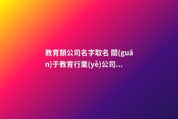 教育類公司名字取名 關(guān)于教育行業(yè)公司取名-第1張-公司起名-玄機(jī)派